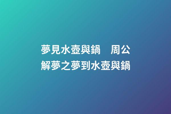 夢見水壺與鍋　周公解夢之夢到水壺與鍋